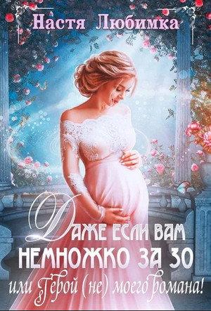 Даже если вам немножко за 30, или Герой (не) моего романа! / Настя Любимка