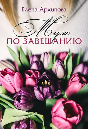 Муж по завещанию / Елена Архипова