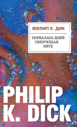 Порвалась дней связующая нить / Филип Дик