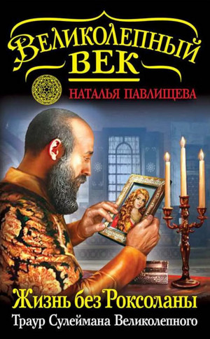 Жизнь без Роксоланы. Траур Сулеймана Великолепного / Наталья Павлищева