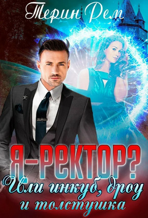 Я – ректор? или Инкуб, дроу и толстушка / Терин Рем