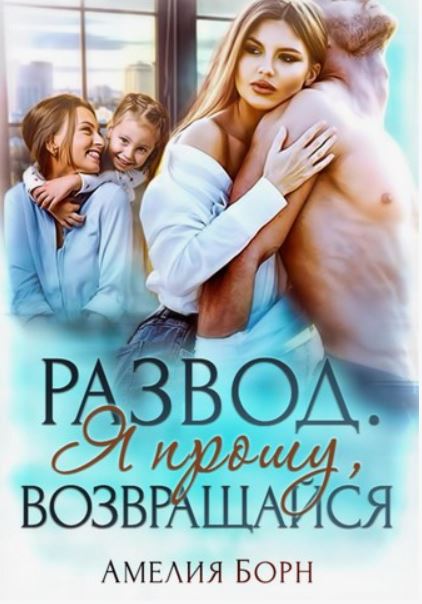 Развод. Я прошу, возвращайся / Амелия Борн