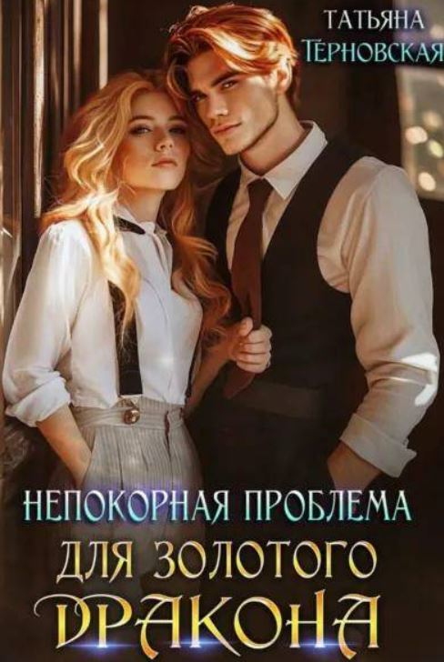 Непокорная проблема для золотого дракона / Татьяна Терновская