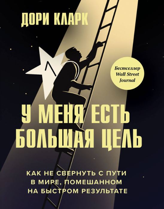 У меня есть большая цель: как не свернуть с пути в мире, помешанном на быстром результате / Дори Кларк