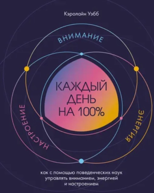 Каждый день на 100%. Как с помощью поведенческих наук управлять вниманием, энергией и настроением / Кэролайн Уэбб