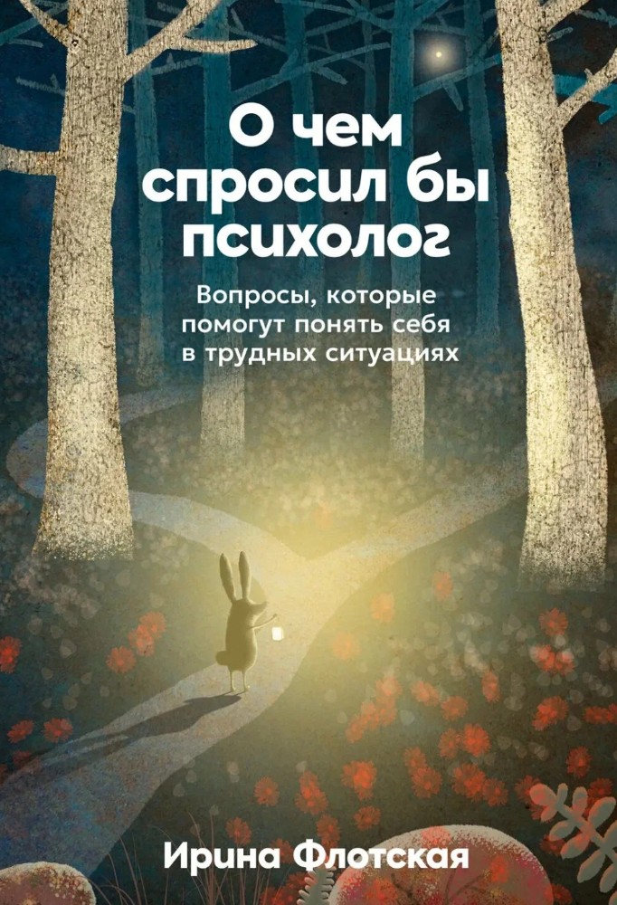 О чем спросил бы психолог: Вопросы, которые помогут понять себя в трудных ситуациях / Ирина Флотская